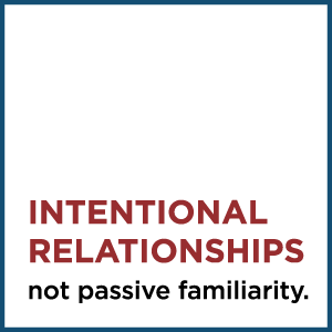 Intentional Relationships, not passive familiarity.